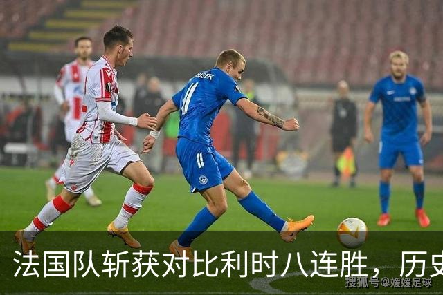 法国队斩获对比利时八连胜，历史交锋首度反超