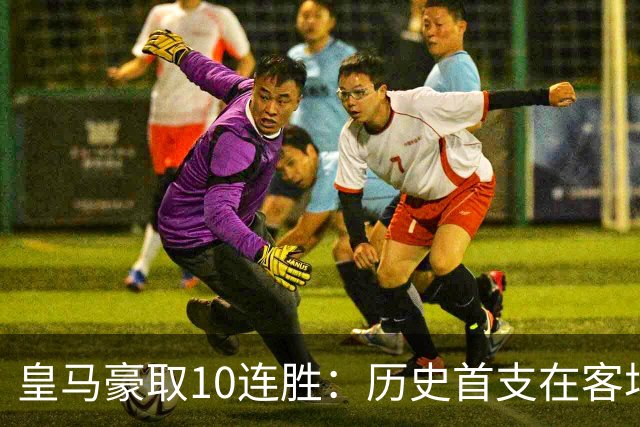皇马豪取10连胜：历史首支在客场连续击败同国球队的球队